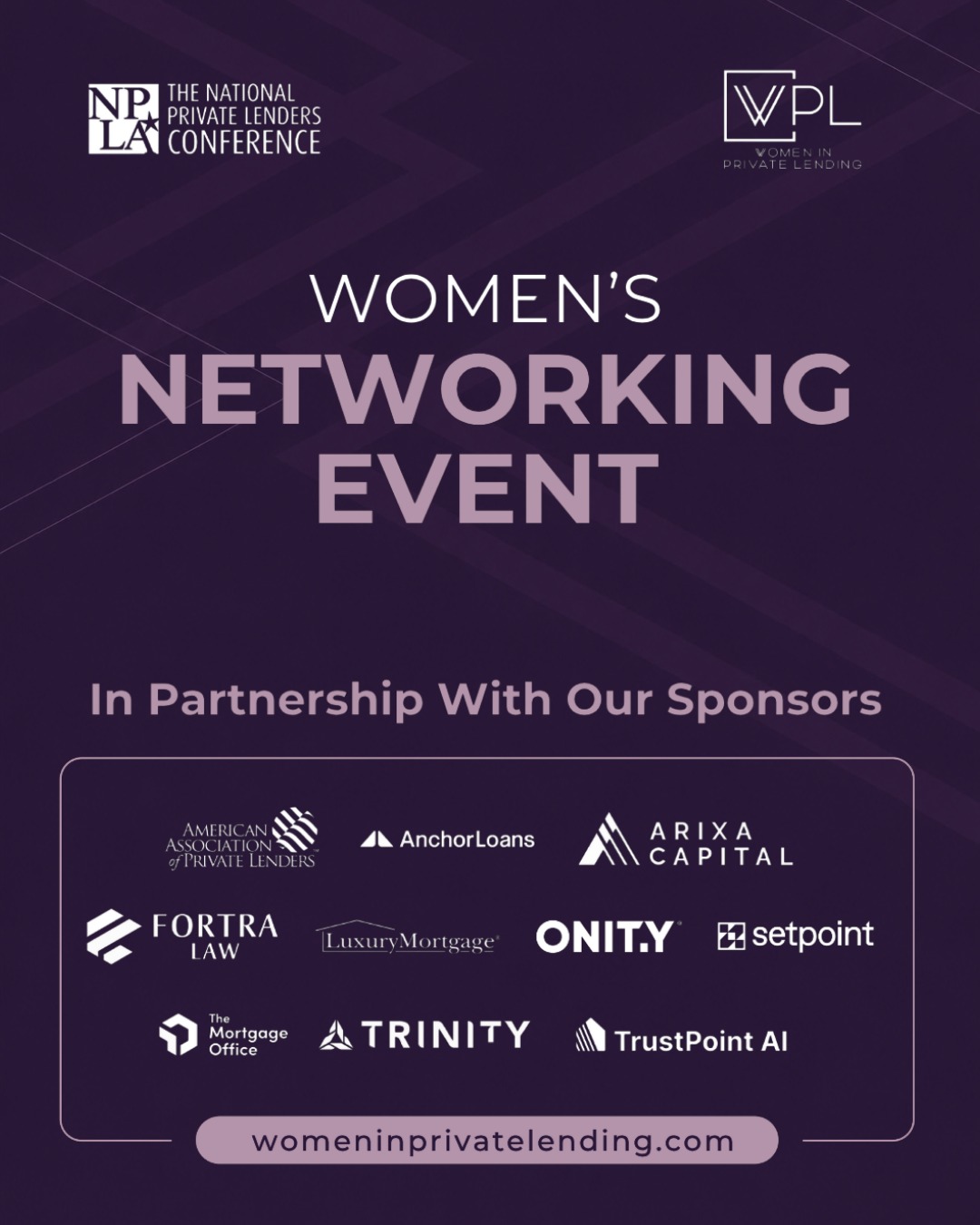 Join us for the Women’s Networking Event at the NPLA Conference, hosted by Women in Private Lending. This facilitated networking session is designed to create meaningful connections among women across the private lending industry. 

Through guided discussions and small-group conversations, attendees will have the opportunity to share experiences, build professional relationships, and expand their industry network.

Join us at the Hard Rock Hotel & Casino Atlantic City inside The Balcony on June 22, from 4:45 PM – 6:00 PM for an evening of networking and industry connection.

Special thank you to our sponsors: American Association of Private Lenders, Anchor Loans, Arixa Capital, Fortra Law, Luxury Mortgage, Onity Group Inc., Setpoint, The Mortgage Office, Trinity Real Estate Solutions, LLC, and TrustPoint AI.

#NPLA #NPLAConference #WomenInPrivateLending #PrivateLending #RealEstateFinance #Networking #PrivateCredit #WomenInFinance #CommercialRealEstate #Leadership